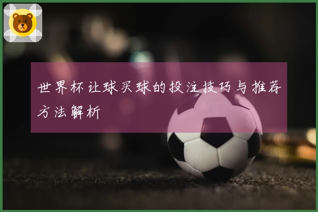 世界杯让球买球的投注技巧与推荐方法解析