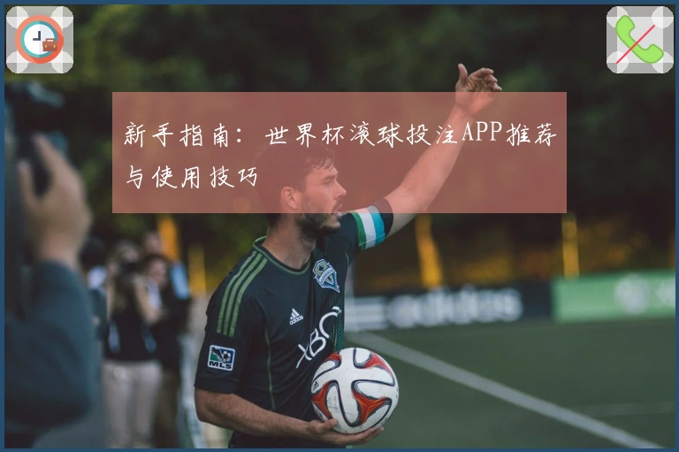 新手指南：世界杯滚球投注APP推荐与使用技巧