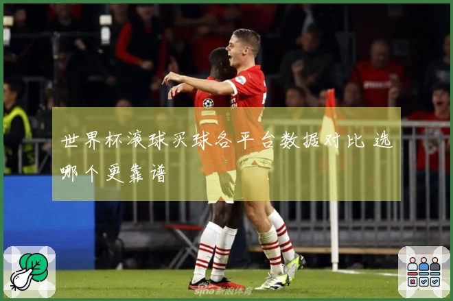 世界杯滚球买球各平台数据对比 选哪个更靠谱