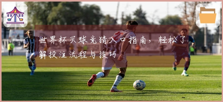 世界杯买球竞猜入口指南，轻松了解投注流程与技巧