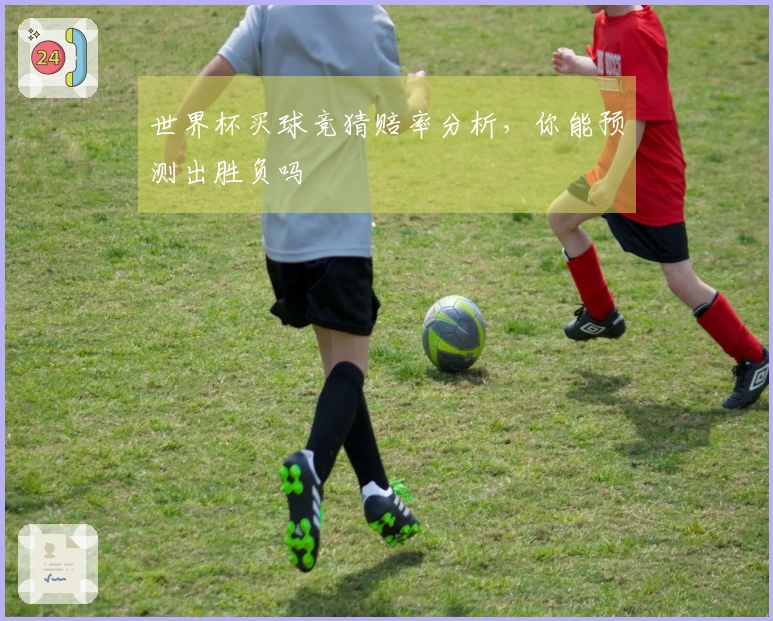 世界杯买球竞猜赔率分析，你能预测出胜负吗