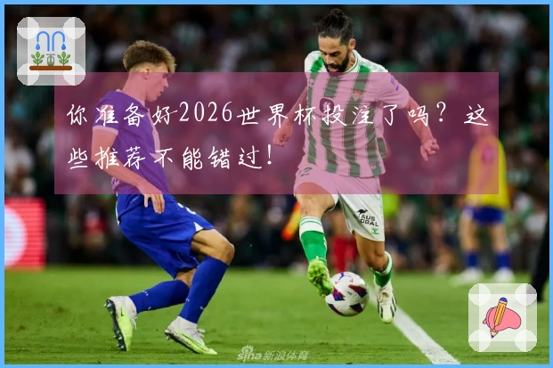 你准备好2026世界杯投注了吗？这些推荐不能错过！