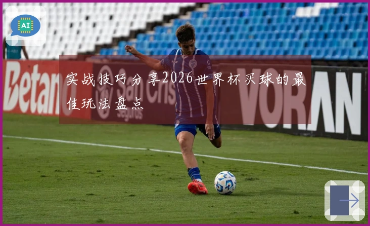 实战技巧分享2026世界杯买球的最佳玩法盘点
