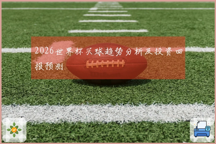 2026世界杯买球趋势分析及投资回报预测