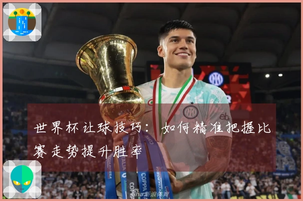 世界杯让球技巧：如何精准把握比赛走势提升胜率
