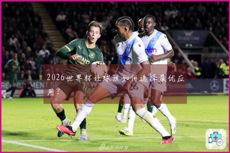 2026世界杯让球该如何选择最优应用？