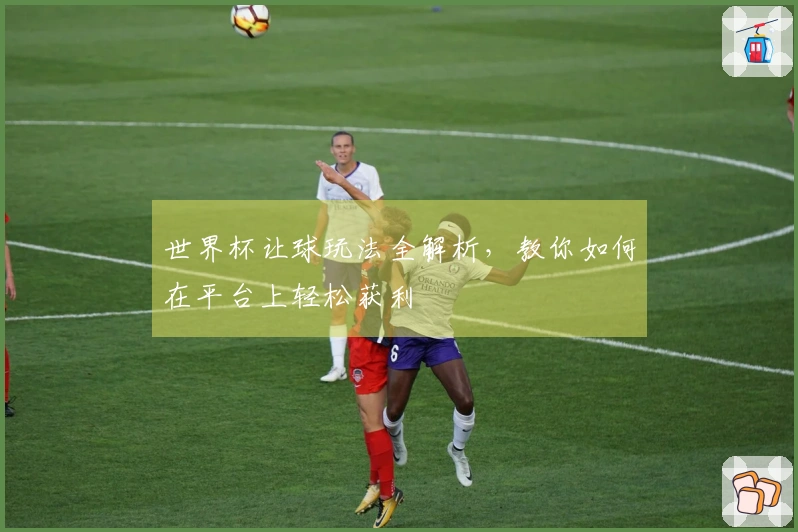 世界杯让球玩法全解析，教你如何在平台上轻松获利