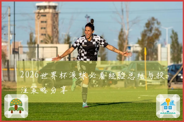 2026世界杯滚球必看经验总结与投注策略分享