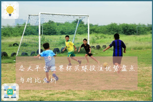 各大平台世界杯买球投注优势盘点与对比分析