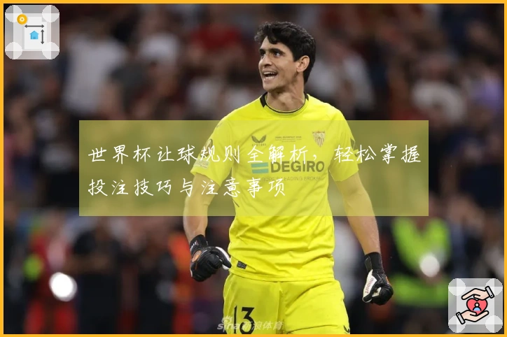 世界杯让球规则全解析，轻松掌握投注技巧与注意事项