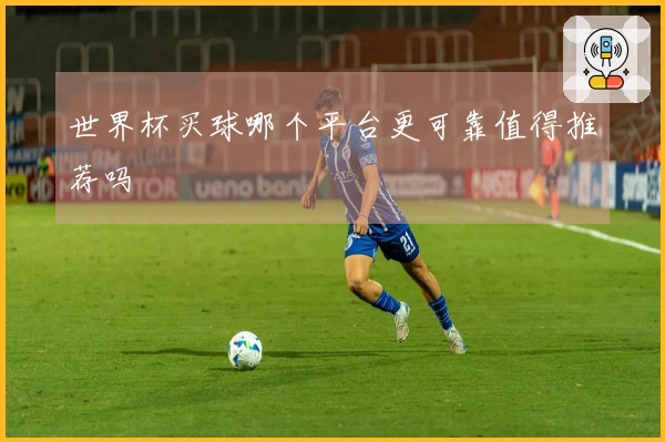 世界杯买球哪个平台更可靠值得推荐吗