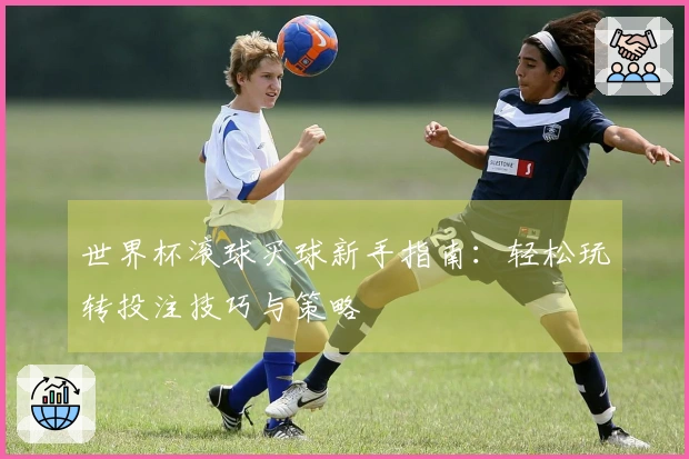 世界杯滚球买球新手指南：轻松玩转投注技巧与策略