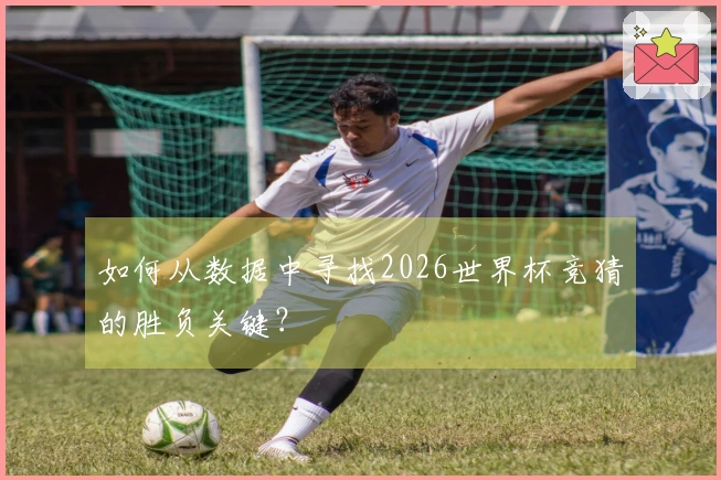 如何从数据中寻找2026世界杯竞猜的胜负关键？