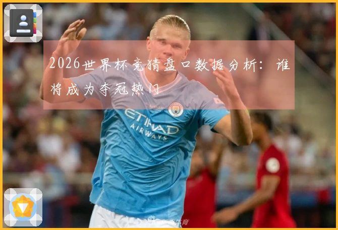 2026世界杯竞猜盘口数据分析：谁将成为夺冠热门