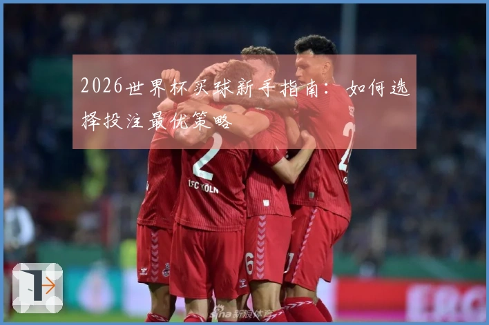 2026世界杯买球新手指南：如何选择投注最优策略