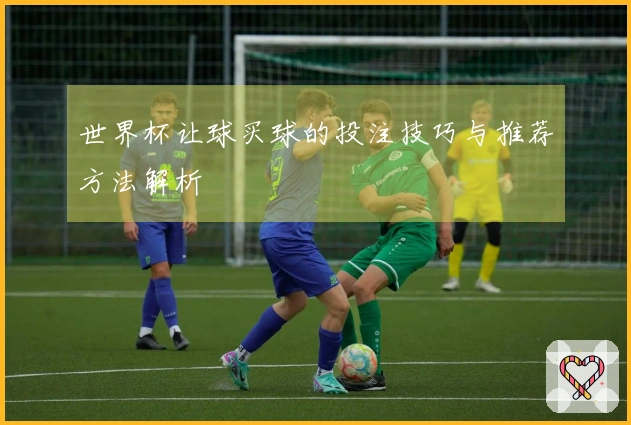 世界杯让球买球的投注技巧与推荐方法解析