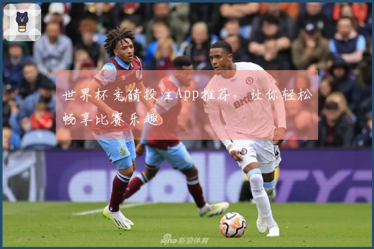 世界杯竞猜投注App推荐，让你轻松畅享比赛乐趣