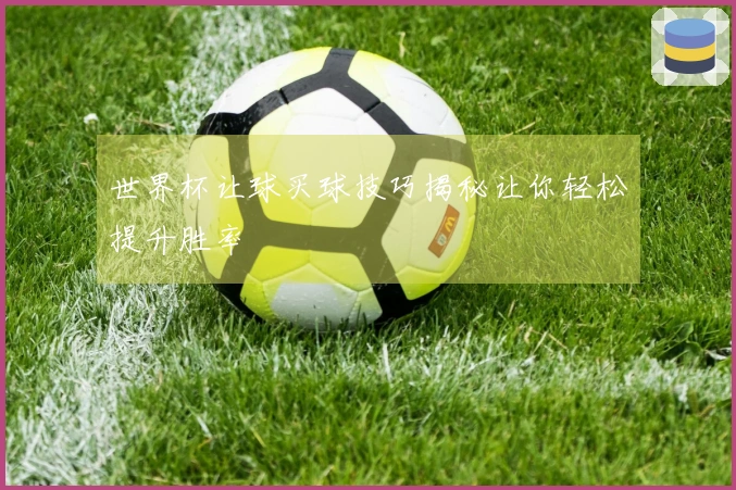世界杯让球买球技巧揭秘让你轻松提升胜率
