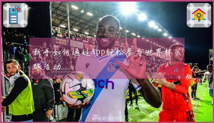 新手如何通过App轻松参与世界杯买球活动